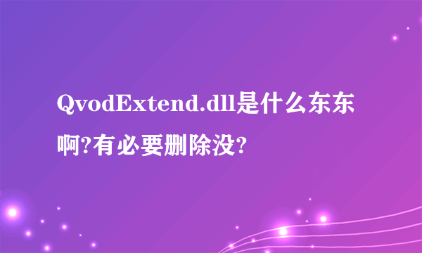 QvodExtend.dll是什么东东啊?有必要删除没?