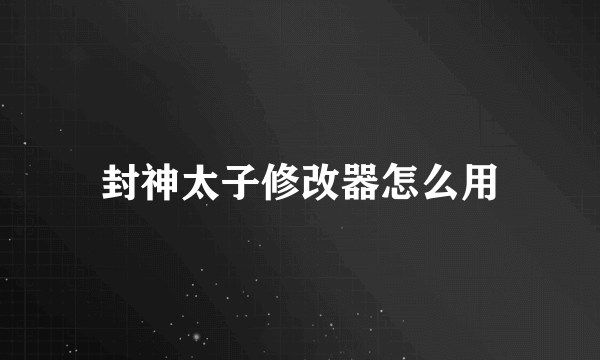 封神太子修改器怎么用