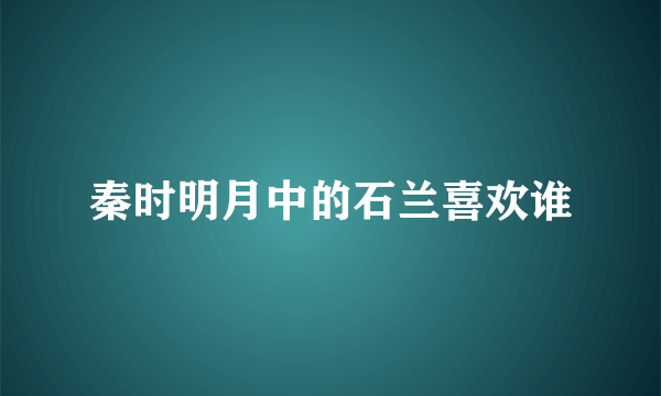 秦时明月中的石兰喜欢谁