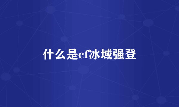 什么是cf冰域强登