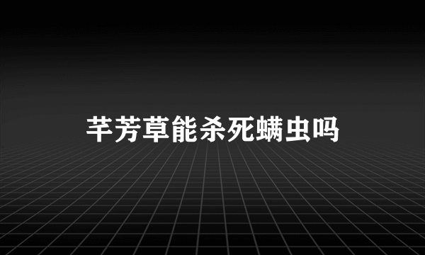 芊芳草能杀死螨虫吗