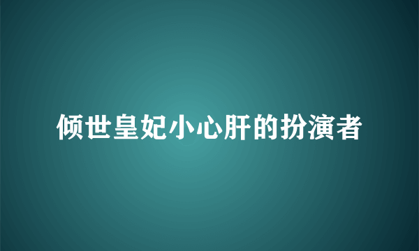 倾世皇妃小心肝的扮演者