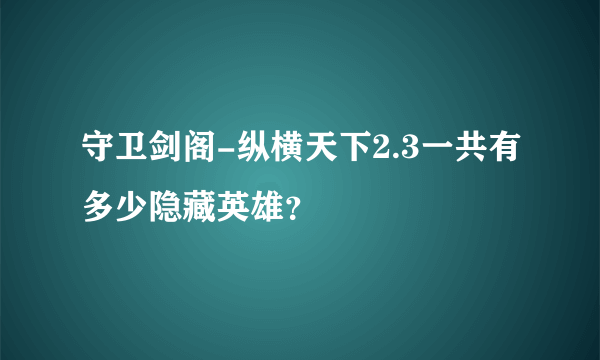 守卫剑阁-纵横天下2.3一共有多少隐藏英雄？
