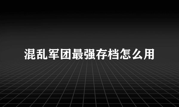 混乱军团最强存档怎么用