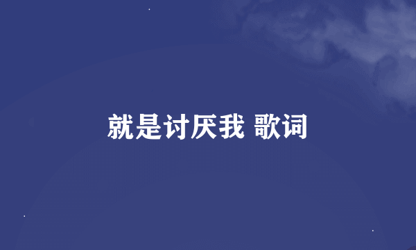 就是讨厌我 歌词