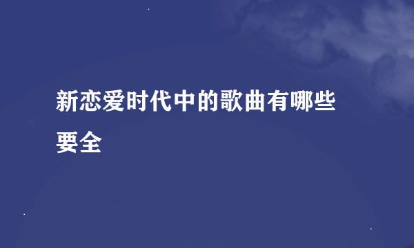 新恋爱时代中的歌曲有哪些 要全