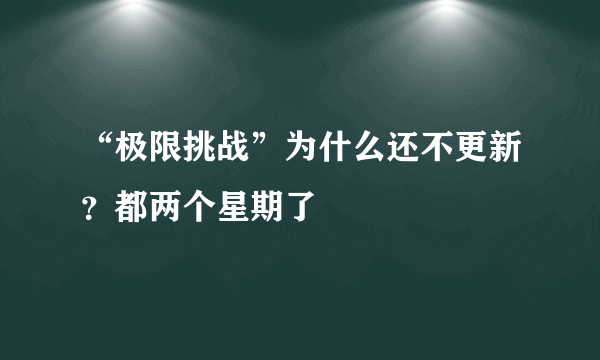“极限挑战”为什么还不更新？都两个星期了