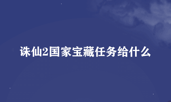 诛仙2国家宝藏任务给什么