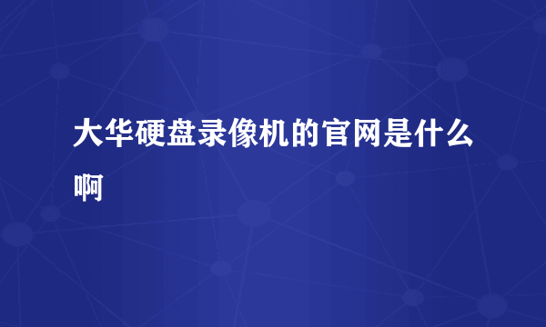 大华硬盘录像机的官网是什么啊