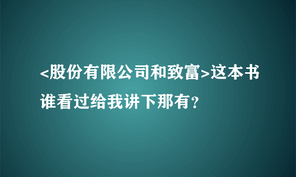 <股份有限公司和致富>这本书谁看过给我讲下那有？