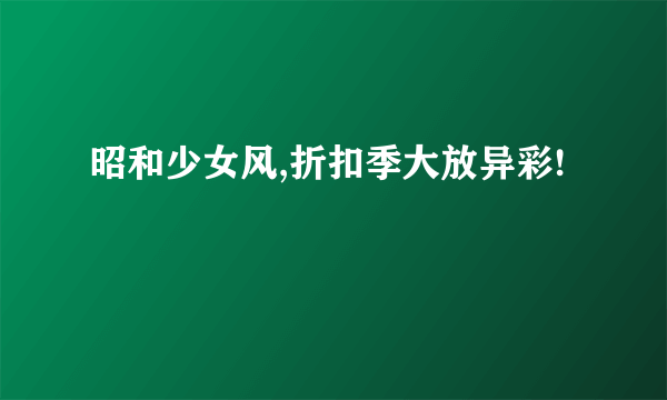 昭和少女风,折扣季大放异彩!
