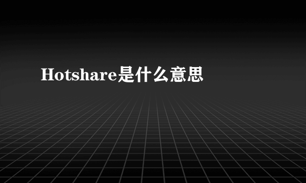 Hotshare是什么意思