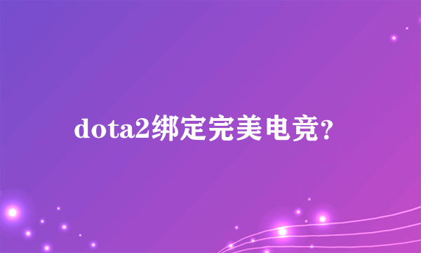 dota2绑定完美电竞？