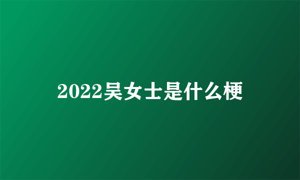 2022吴女士是什么梗