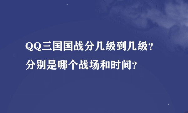 QQ三国国战分几级到几级？分别是哪个战场和时间？