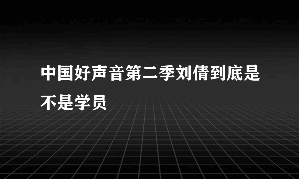中国好声音第二季刘倩到底是不是学员