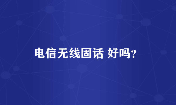 电信无线固话 好吗？