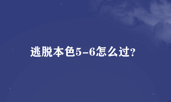 逃脱本色5-6怎么过？