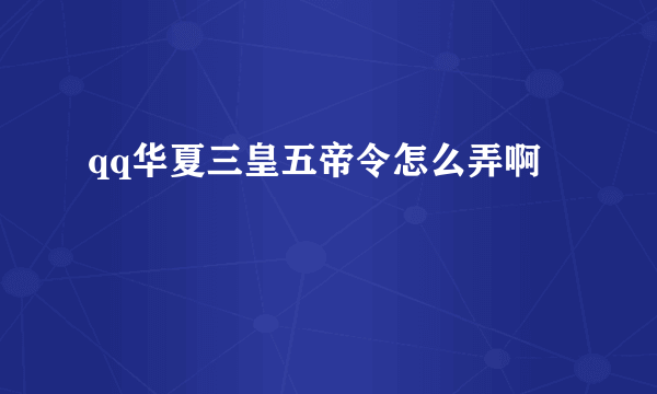 qq华夏三皇五帝令怎么弄啊