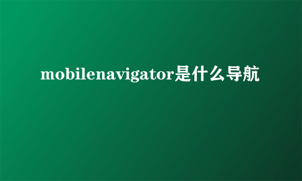 mobilenavigator是什么导航