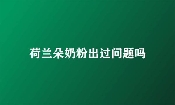 荷兰朵奶粉出过问题吗
