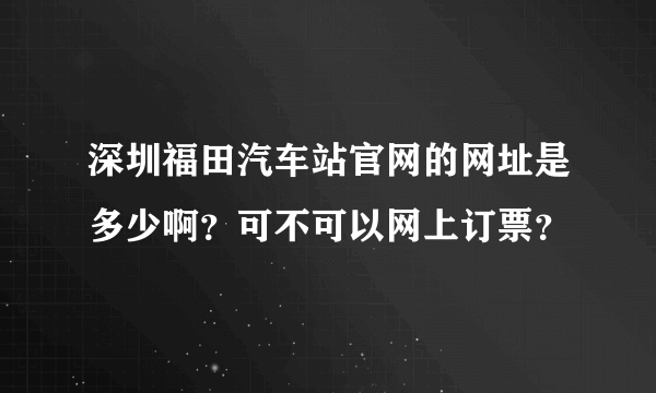 深圳福田汽车站官网的网址是多少啊？可不可以网上订票？