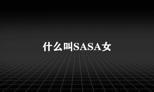 什么叫SASA女