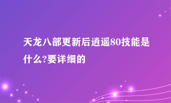 天龙八部更新后逍遥80技能是什么?要详细的
