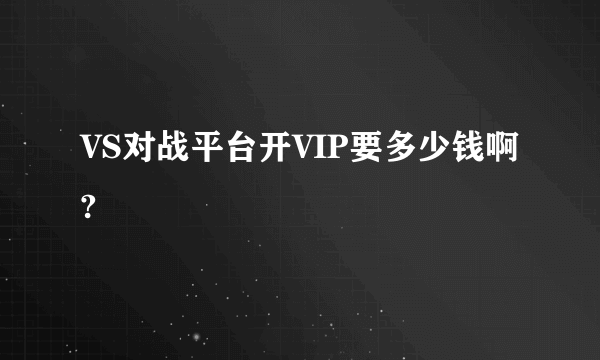 VS对战平台开VIP要多少钱啊?