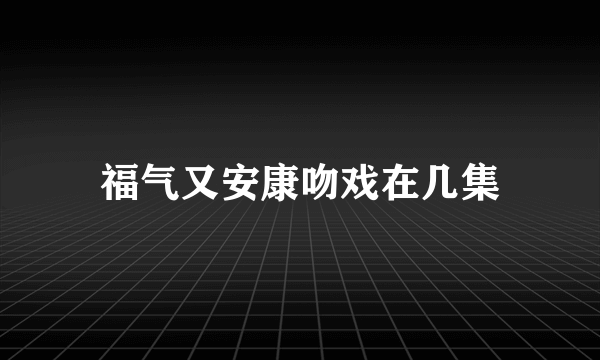 福气又安康吻戏在几集