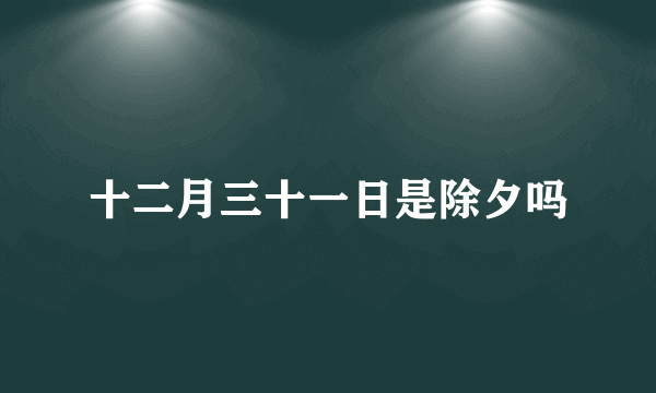 十二月三十一日是除夕吗