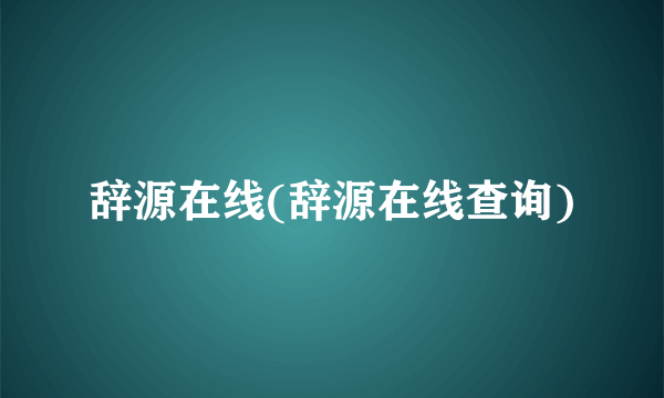 辞源在线(辞源在线查询)