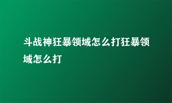 斗战神狂暴领域怎么打狂暴领域怎么打