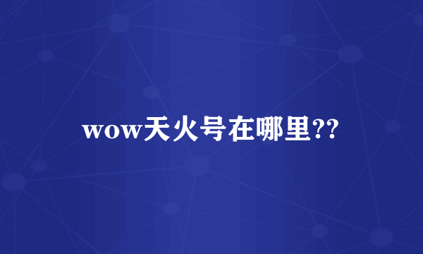wow天火号在哪里??