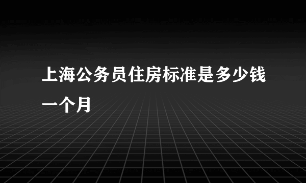 上海公务员住房标准是多少钱一个月