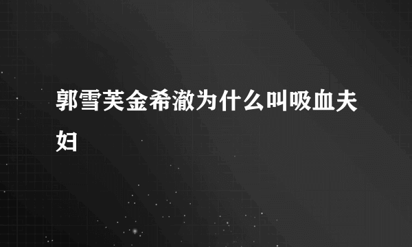 郭雪芙金希澈为什么叫吸血夫妇