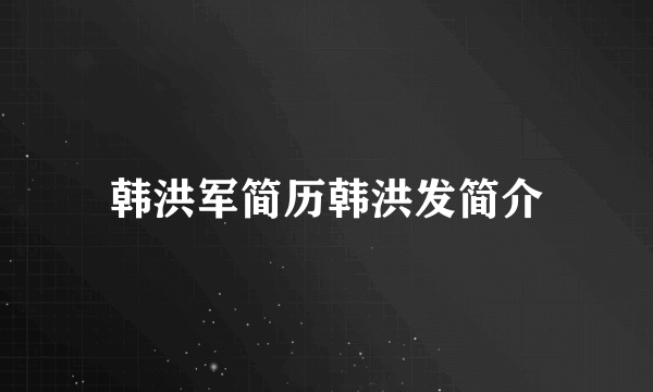 韩洪军简历韩洪发简介