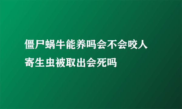 僵尸蜗牛能养吗会不会咬人 寄生虫被取出会死吗