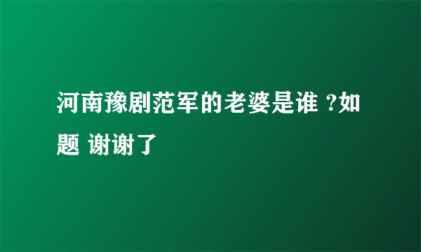 河南豫剧范军的老婆是谁 ?如题 谢谢了