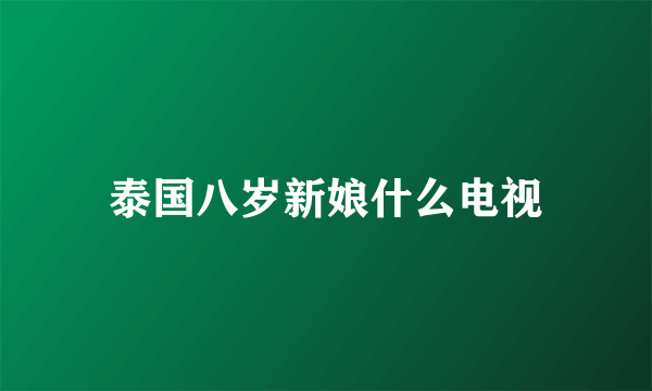 泰国八岁新娘什么电视