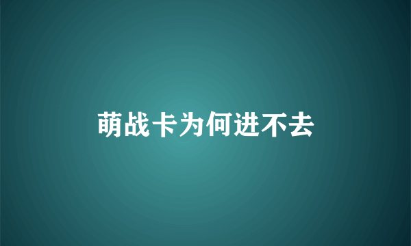 萌战卡为何进不去