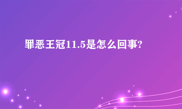 罪恶王冠11.5是怎么回事?