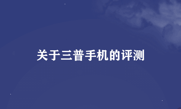 关于三普手机的评测