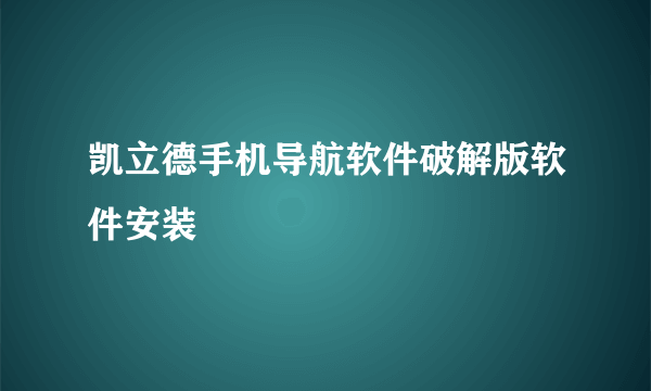 凯立德手机导航软件破解版软件安装