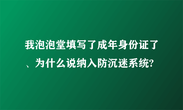 我泡泡堂填写了成年身份证了、为什么说纳入防沉迷系统?