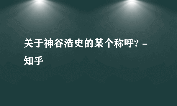 关于神谷浩史的某个称呼? - 知乎