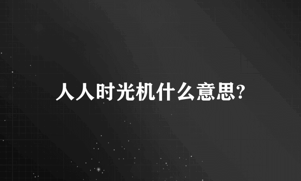 人人时光机什么意思?