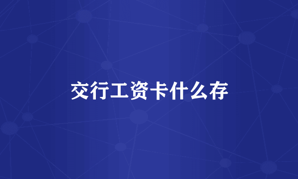 交行工资卡什么存