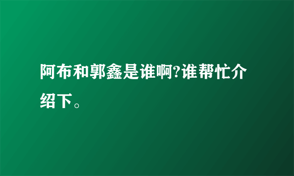 阿布和郭鑫是谁啊?谁帮忙介绍下。