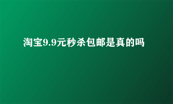 淘宝9.9元秒杀包邮是真的吗